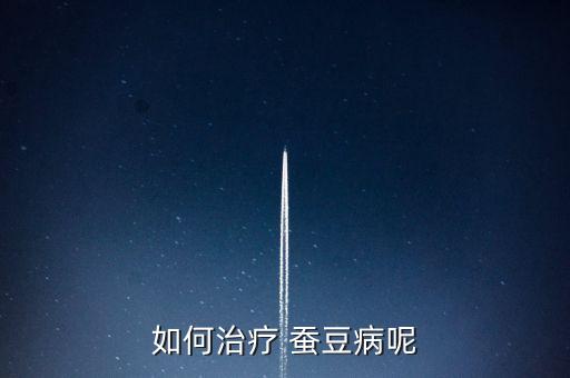 如何治療 蠶豆病呢
