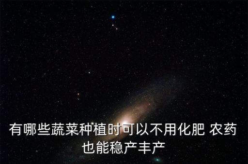 有哪些蔬菜種植時可以不用化肥 農藥也能穩產豐產