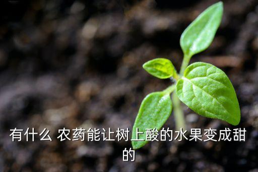 有什么 農藥能讓樹上酸的水果變成甜的