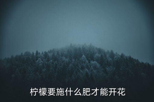 檸檬果樹促花用什么農藥,果樹催花用什么肥