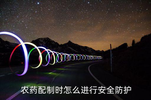 農(nóng)藥配制時(shí)怎么進(jìn)行安全防護(hù)