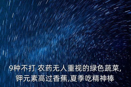 9種不打 農藥無人重視的綠色蔬菜,鉀元素高過香蕉,夏季吃精神棒