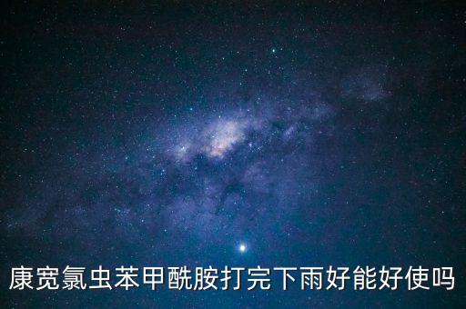 康寬氯蟲苯甲酰胺打完下雨好能好使嗎