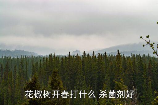 花椒殺蟲殺菌什么農藥,花椒樹清園殺菌殺蟲藥劑大全