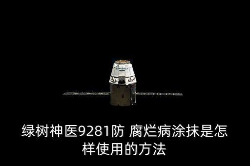 綠樹神醫(yī)9281防 腐爛病涂抹是怎樣使用的方法