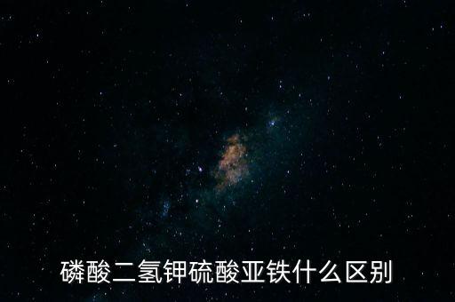 磷酸二氫鉀硫酸亞鐵什么區別