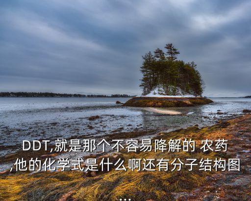 DDT,就是那個不容易降解的 農藥,他的化學式是什么啊還有分子結構圖...