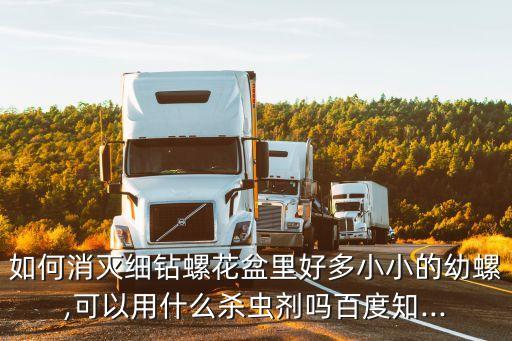 如何消滅細(xì)鉆螺花盆里好多小小的幼螺,可以用什么殺蟲(chóng)劑嗎百度知...