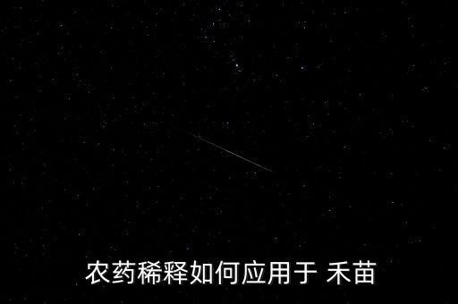  農(nóng)藥稀釋如何應(yīng)用于 禾苗