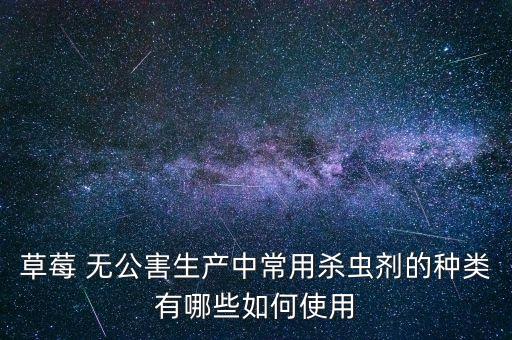 草莓 無公害生產中常用殺蟲劑的種類有哪些如何使用