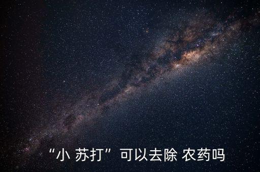 “小 蘇打”可以去除 農(nóng)藥嗎