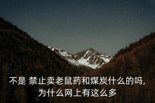 不是 禁止賣(mài)老鼠藥和煤炭什么的嗎,為什么網(wǎng)上有這么多
