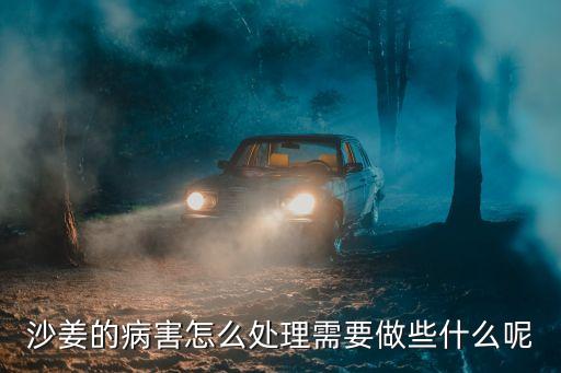 沙姜的病害怎么處理需要做些什么呢