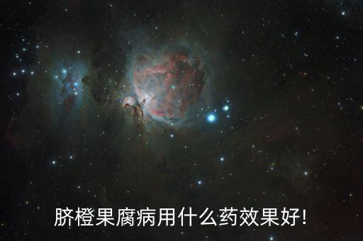 臍橙果腐病用什么藥效果好!