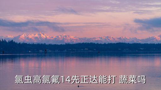 氯蟲高氯氟14先正達能打 蔬菜嗎