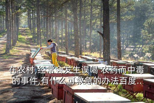 在農村,經常會發生誤喝 農藥而中毒的事件,有什么可救急的辦法百度...