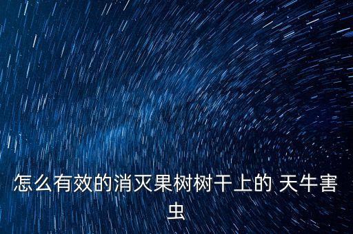 天牛用什么農藥防治,防治天牛幼蟲的最佳農藥