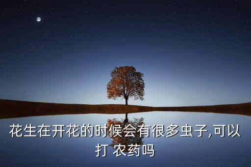 花生在開花的時(shí)候會有很多蟲子,可以打 農(nóng)藥嗎