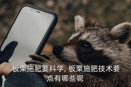  板栗施肥要科學, 板栗施肥技術要點有哪些呢