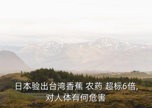 日本驗出臺灣香蕉 農藥 超標6倍,對人體有何危害