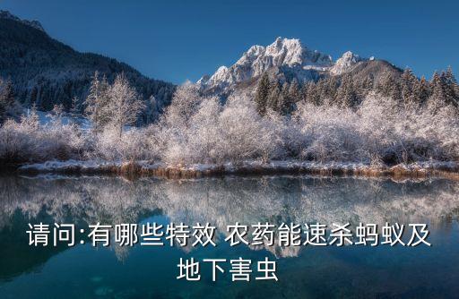 請(qǐng)問:有哪些特效 農(nóng)藥能速殺螞蟻及地下害蟲