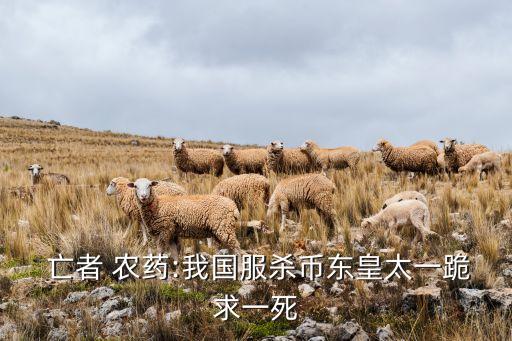 亡者 農(nóng)藥:我國服殺幣東皇太一跪求一死
