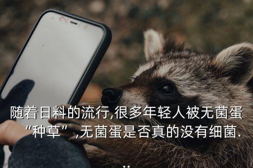 隨著日料的流行,很多年輕人被無菌蛋“種草”,無菌蛋是否真的沒有細菌...