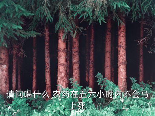 請問喝什么 農藥在五六小時內不會馬上死