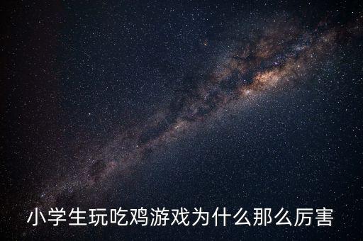小學生玩吃雞游戲為什么那么厲害