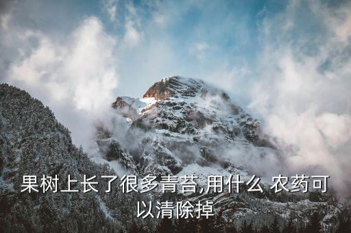 果樹(shù)上長(zhǎng)了很多青苔,用什么 農(nóng)藥可以清除掉