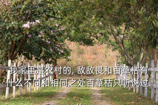 我家里是農村的, 敵敵畏和百草枯有什么不同和相同之處百草枯只聽說過...