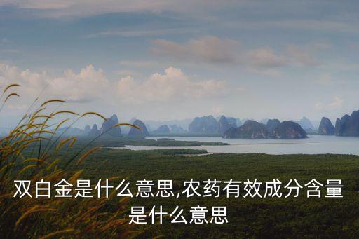 農藥雙白金是什么意思,農藥有效成分含量是什么意思