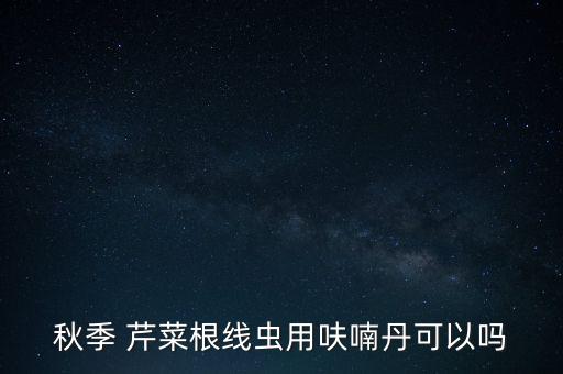 秋季 芹菜根線蟲用呋喃丹可以嗎