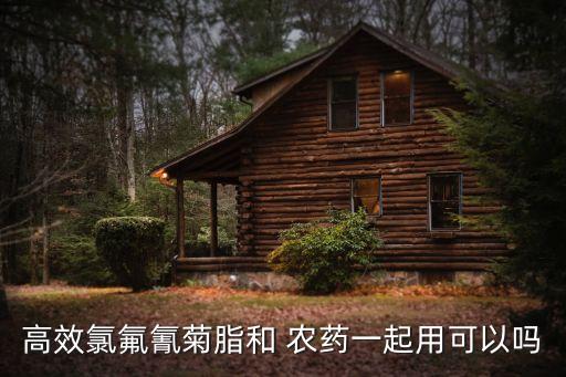 高效氯氟氰菊脂和 農(nóng)藥一起用可以嗎