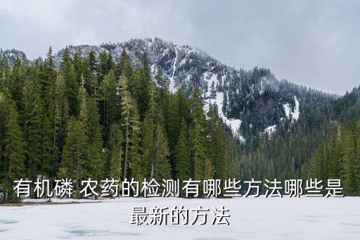 有機(jī)磷 農(nóng)藥的檢測(cè)有哪些方法哪些是最新的方法