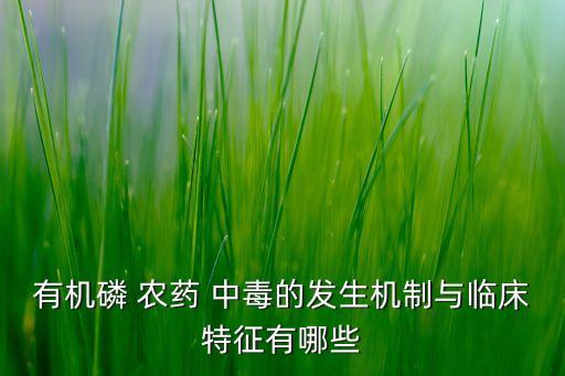 有機(jī)磷 農(nóng)藥 中毒的發(fā)生機(jī)制與臨床特征有哪些