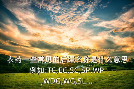  農藥一些常見的后綴名稱是什么意思例如:TC,EC,SC,SP,WP,WDG,WG,SL...