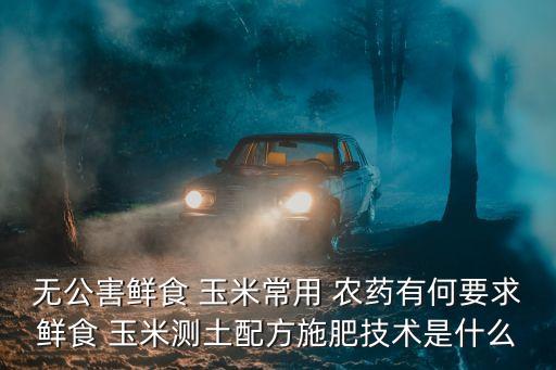 鮮玉米打什么農藥好些呢,玉米爛心用什么農藥治