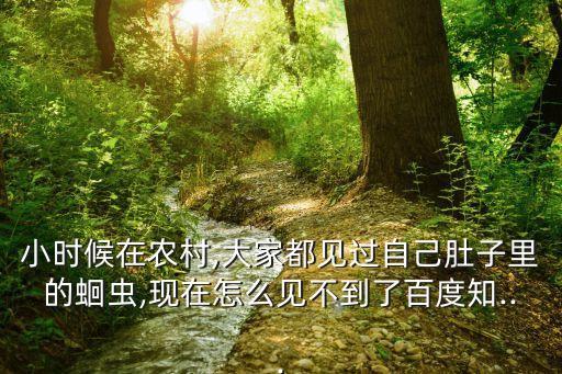 小時候在農(nóng)村,大家都見過自己肚子里的蛔蟲,現(xiàn)在怎么見不到了百度知...