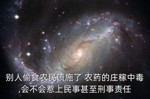 別人偷食農(nóng)民噴施了 農(nóng)藥的莊稼中毒,會不會惹上民事甚至刑事責(zé)任