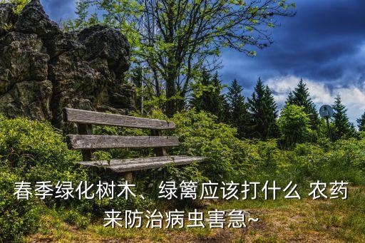 春季綠化樹木、綠籬應該打什么 農藥來防治病蟲害急~