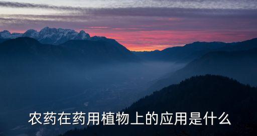 農(nóng)藥在藥用植物上的應用是什么