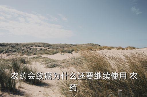農藥會致癌為什么還要繼續使用 農藥
