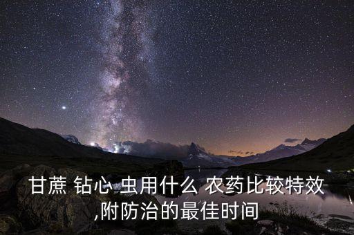 甘蔗 鉆心 蟲用什么 農(nóng)藥比較特效,附防治的最佳時間