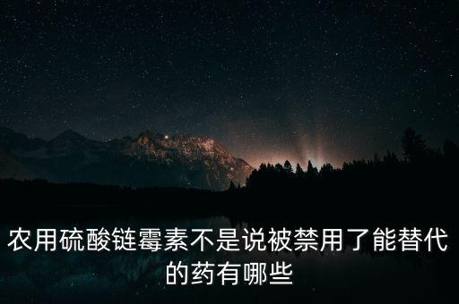 農(nóng)用硫酸鏈霉素不是說被禁用了能替代的藥有哪些