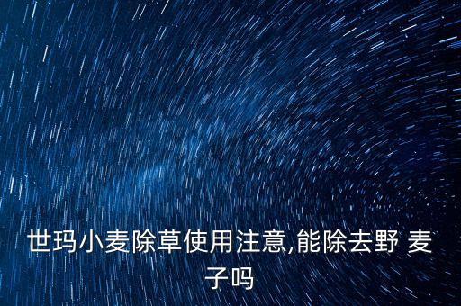世瑪小麥除草使用注意,能除去野 麥子嗎