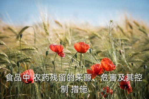 食品中 農(nóng)藥殘留的來源、危害及其控制 措施