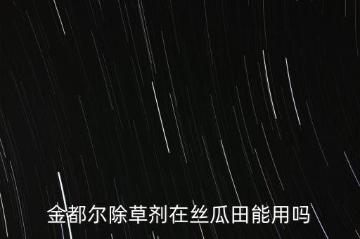 金都爾除草劑在絲瓜田能用嗎
