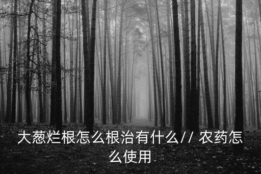 大蔥爛根怎么根治有什么// 農(nóng)藥怎么使用