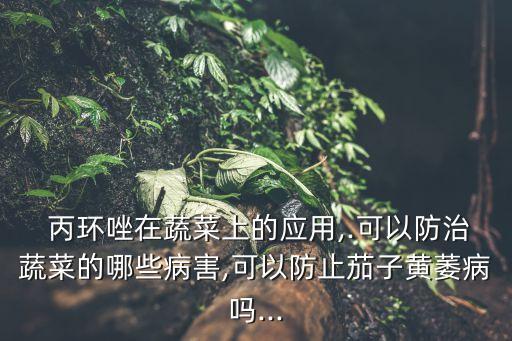 丙環唑農藥有什么作用,農藥丙環唑的作用和用途